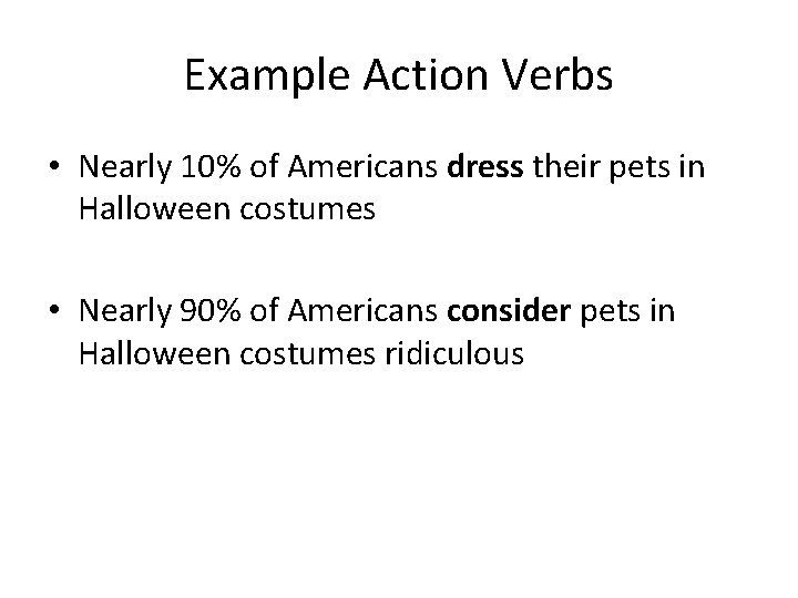Example Action Verbs • Nearly 10% of Americans dress their pets in Halloween costumes