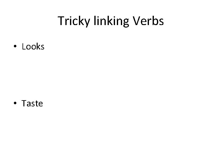 Tricky linking Verbs • Looks • Taste 
