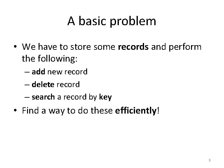 A basic problem • We have to store some records and perform the following: