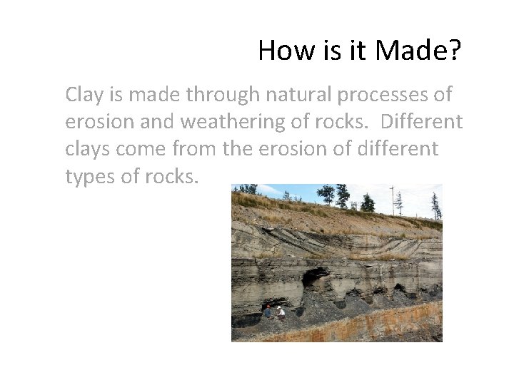 How is it Made? Clay is made through natural processes of erosion and weathering