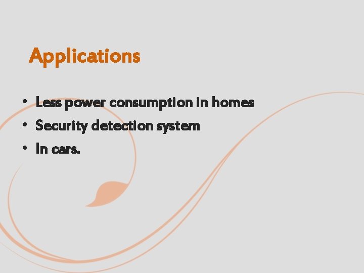 Applications • Less power consumption in homes • Security detection system • In cars.