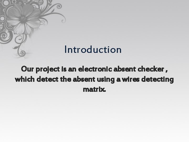 Introduction Our project is an electronic absent checker , which detect the absent using