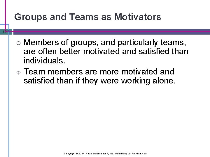 Groups and Teams as Motivators 10 -7 Members of groups, and particularly teams, are