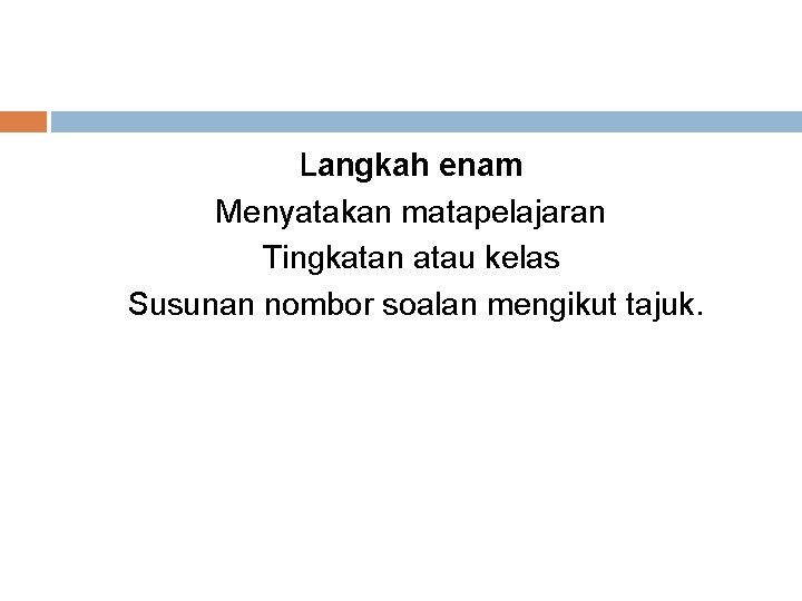 Langkah enam Menyatakan matapelajaran Tingkatan atau kelas Susunan nombor soalan mengikut tajuk. 