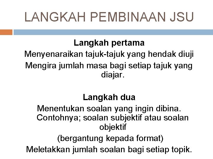 LANGKAH PEMBINAAN JSU Langkah pertama Menyenaraikan tajuk-tajuk yang hendak diuji Mengira jumlah masa bagi