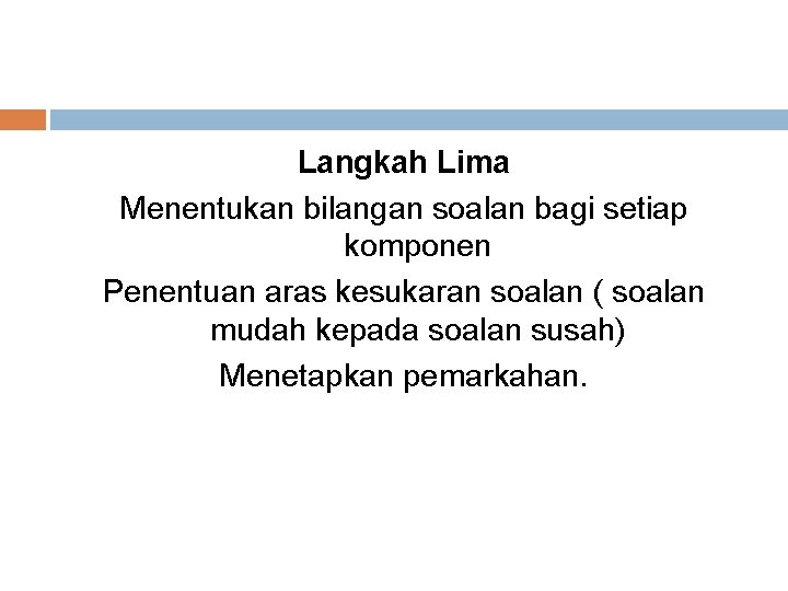 Langkah Lima Menentukan bilangan soalan bagi setiap komponen Penentuan aras kesukaran soalan ( soalan