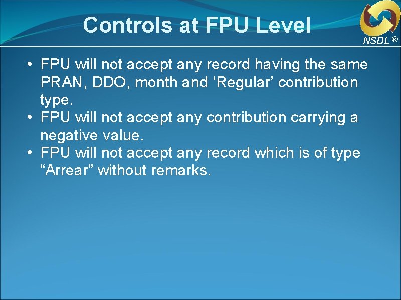 Controls at FPU Level NSDL ® • FPU will not accept any record having Controls at FPU Level NSDL ® • FPU will not accept any record having
