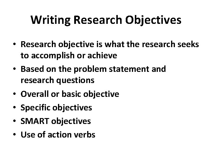 Writing Research Objectives • Research objective is what the research seeks to accomplish or