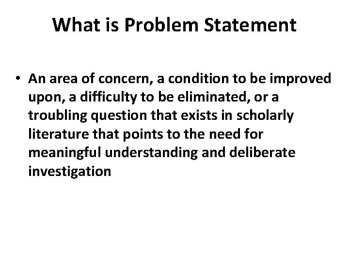 What is Problem Statement • An area of concern, a condition to be improved What is Problem Statement • An area of concern, a condition to be improved