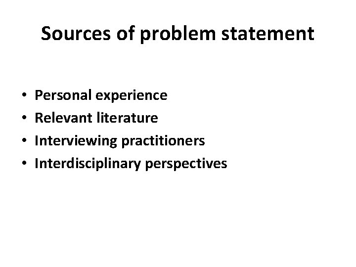 Sources of problem statement • • Personal experience Relevant literature Interviewing practitioners Interdisciplinary perspectives