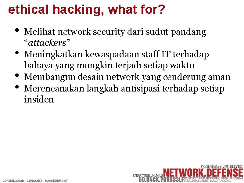 ethical hacking, what for? • • Melihat network security dari sudut pandang “attackers” Meningkatkan