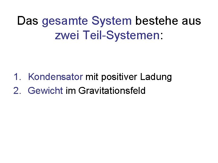 Das gesamte System bestehe aus zwei Teil-Systemen: 1. Kondensator mit positiver Ladung 2. Gewicht