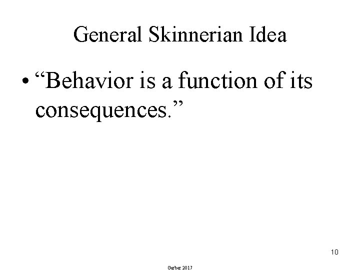 General Skinnerian Idea • “Behavior is a function of its consequences. ” 10 Garber