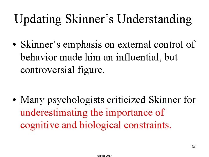Updating Skinner’s Understanding • Skinner’s emphasis on external control of behavior made him an