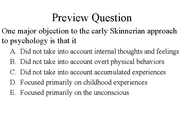 Preview Question One major objection to the early Skinnerian approach to psychology is that
