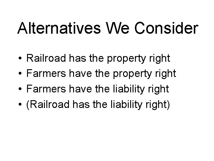 Alternatives We Consider • • Railroad has the property right Farmers have the liability