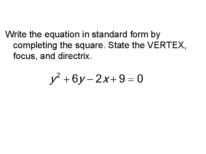Write the equation in standard form by completing the square. State the VERTEX, focus,