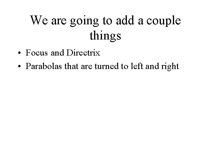 We are going to add a couple things • Focus and Directrix • Parabolas