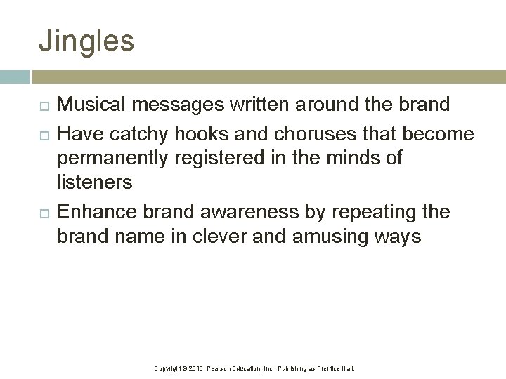 Jingles Musical messages written around the brand Have catchy hooks and choruses that become