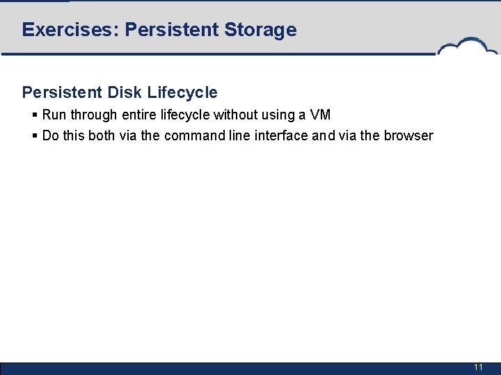 Exercises: Persistent Storage Persistent Disk Lifecycle § Run through entire lifecycle without using a