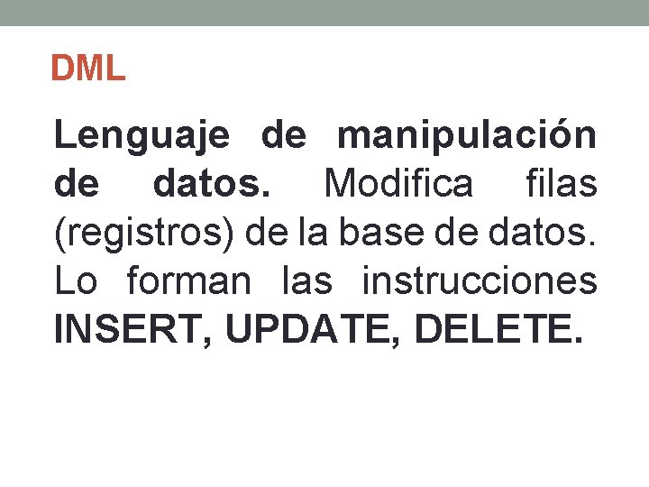 DML Lenguaje de manipulación de datos. Modifica filas (registros) de la base de datos.