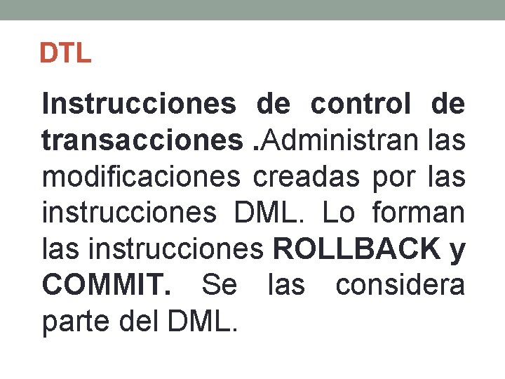 DTL Instrucciones de control de transacciones. Administran las modificaciones creadas por las instrucciones DML.