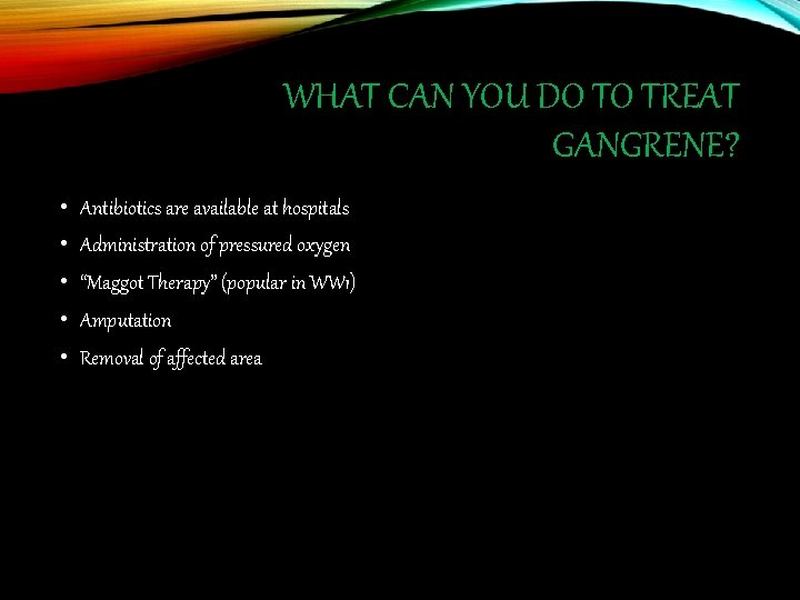 WHAT CAN YOU DO TO TREAT GANGRENE? • Antibiotics are available at hospitals •