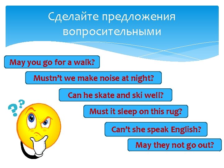 Сделайте предложения вопросительными Maymay you go for a walk? You Mustn’t wemakenoiseat atnight? We