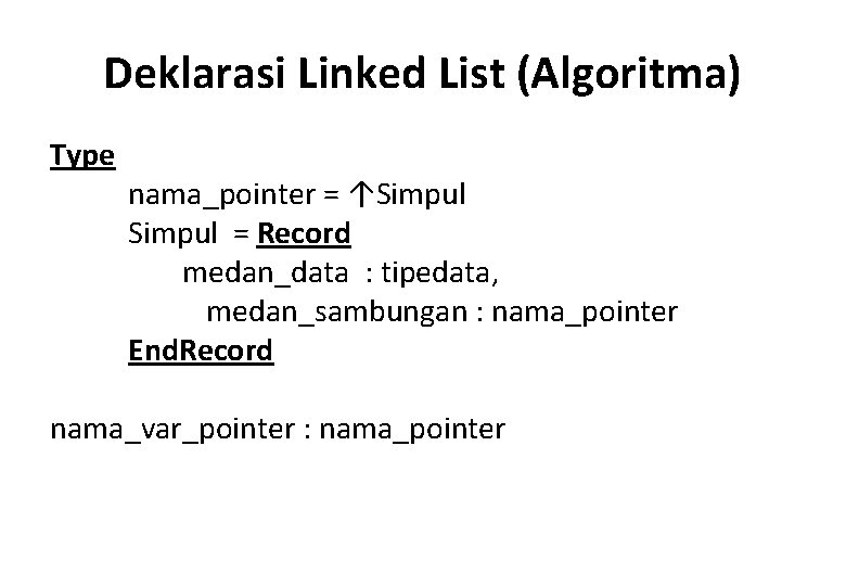 Deklarasi Linked List (Algoritma) Type nama_pointer = ↑Simpul = Record medan_data : tipedata, medan_sambungan