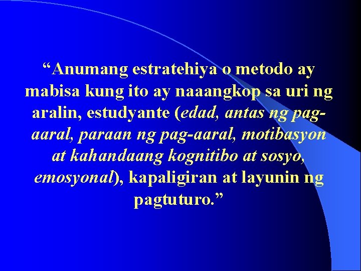 “Anumang estratehiya o metodo ay mabisa kung ito ay naaangkop sa uri ng aralin,