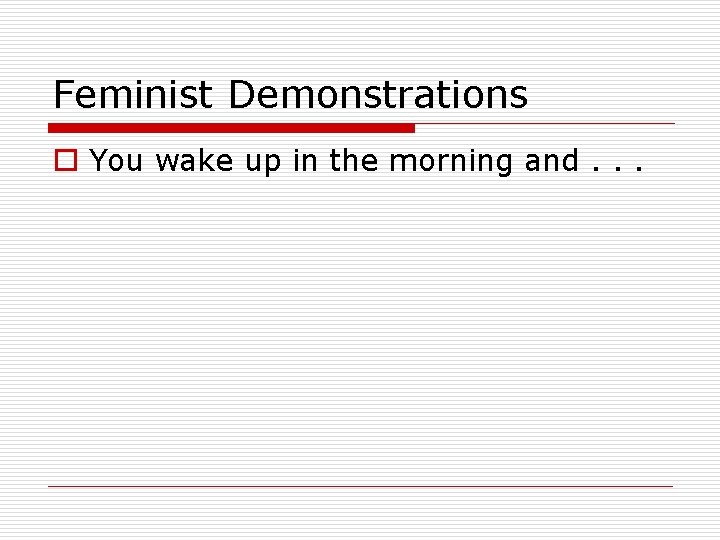 Feminist Demonstrations o You wake up in the morning and. . . 