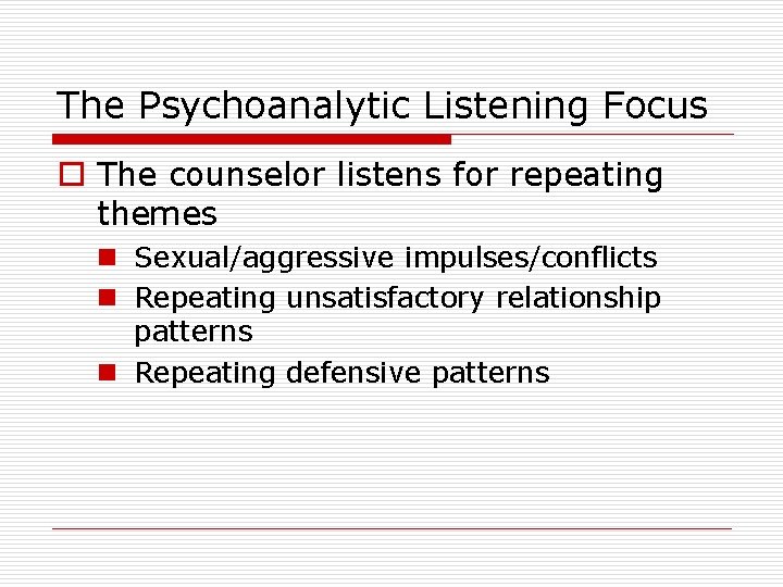 The Psychoanalytic Listening Focus o The counselor listens for repeating themes n Sexual/aggressive impulses/conflicts
