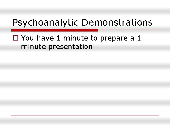 Psychoanalytic Demonstrations o You have 1 minute to prepare a 1 minute presentation 