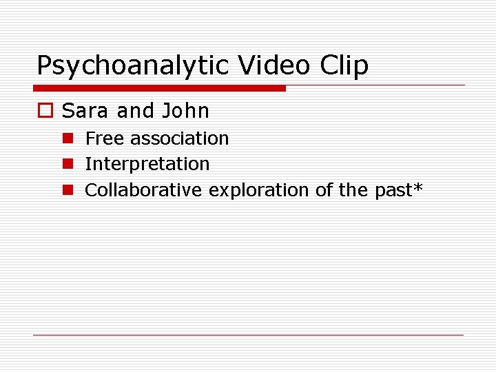 Psychoanalytic Video Clip o Sara and John n Free association n Interpretation n Collaborative