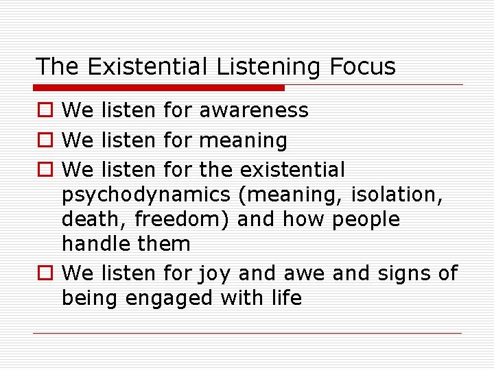 The Existential Listening Focus o We listen for awareness o We listen for meaning