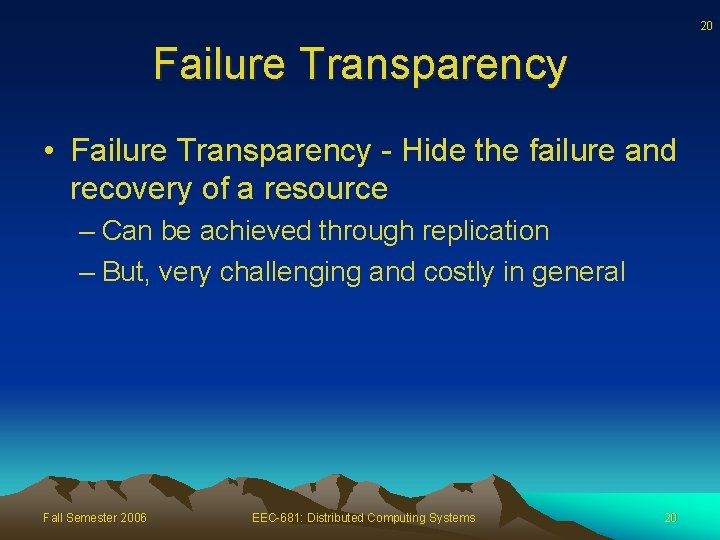 20 Failure Transparency • Failure Transparency - Hide the failure and recovery of a