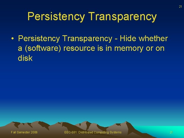 21 Persistency Transparency • Persistency Transparency - Hide whether a (software) resource is in