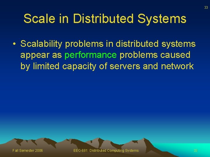 33 Scale in Distributed Systems • Scalability problems in distributed systems appear as performance