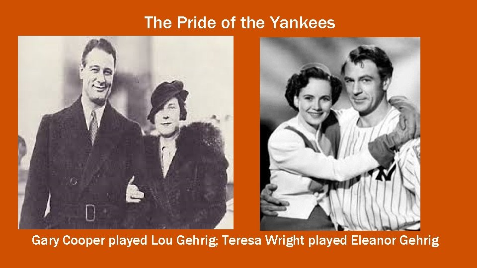 The Pride of the Yankees Gary Cooper played Lou Gehrig; Teresa Wright played Eleanor