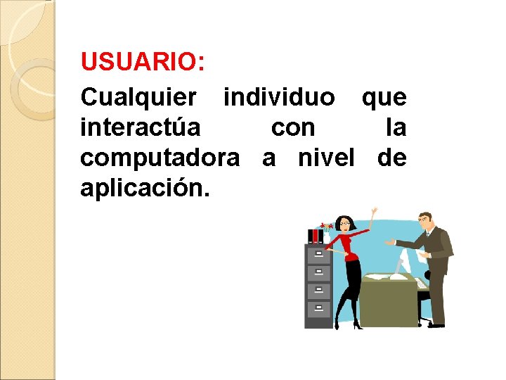 USUARIO: Cualquier individuo que interactúa con la computadora a nivel de aplicación. USUARIO: Cualquier individuo que interactúa con la computadora a nivel de aplicación.