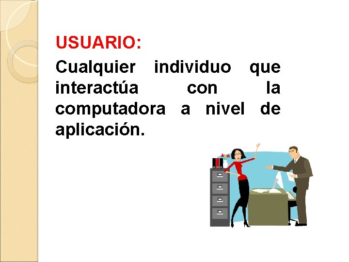 USUARIO: Cualquier individuo que interactúa con la computadora a nivel de aplicación. 