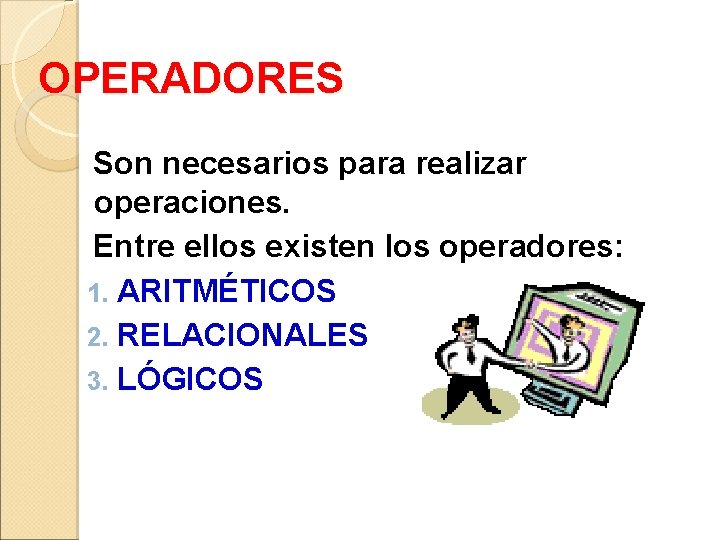 OPERADORES Son necesarios para realizar operaciones. Entre ellos existen los operadores: 1. ARITMÉTICOS 2.