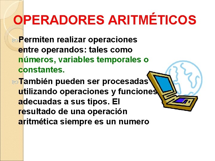 OPERADORES ARITMÉTICOS Permiten realizar operaciones entre operandos: tales como números, variables temporales o constantes. OPERADORES ARITMÉTICOS Permiten realizar operaciones entre operandos: tales como números, variables temporales o constantes.