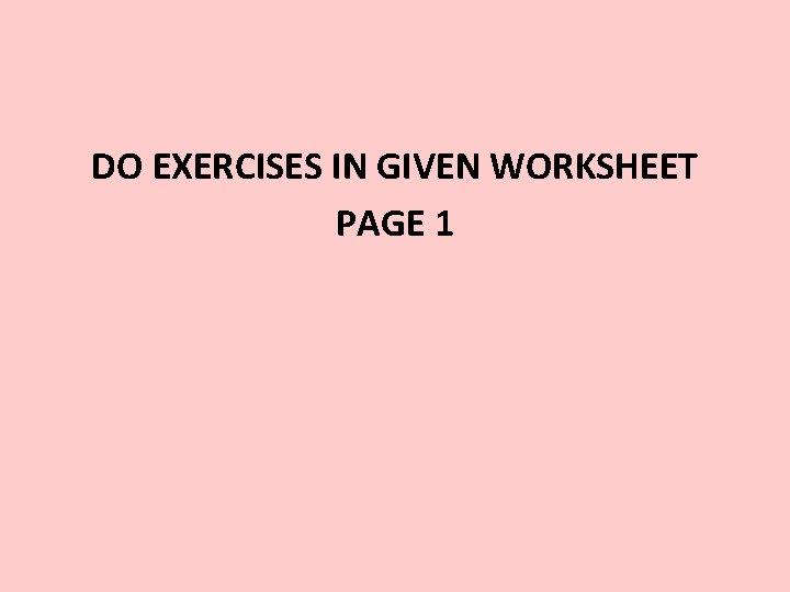 DO EXERCISES IN GIVEN WORKSHEET PAGE 1 DO EXERCISES IN GIVEN WORKSHEET PAGE 1