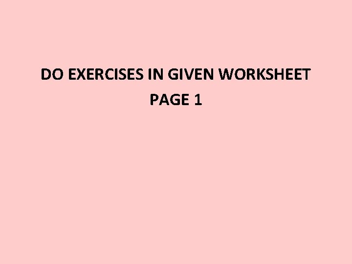 DO EXERCISES IN GIVEN WORKSHEET PAGE 1 