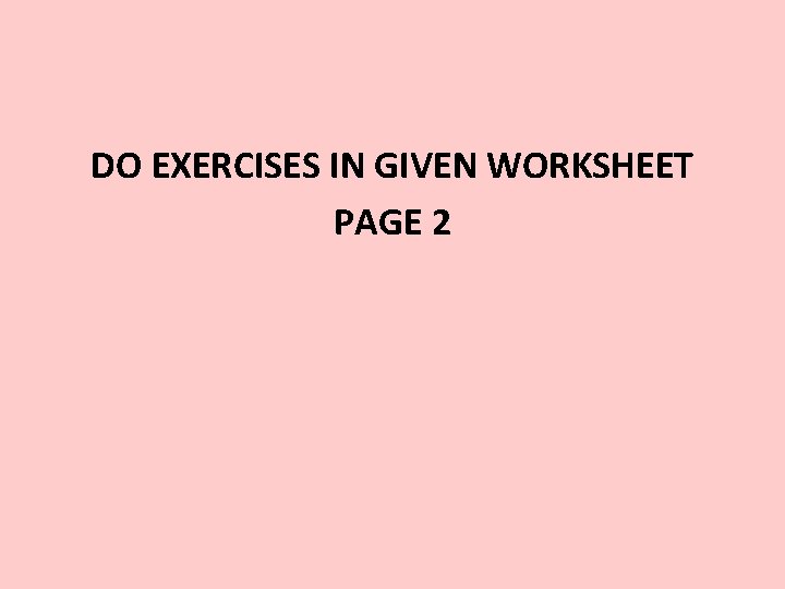 DO EXERCISES IN GIVEN WORKSHEET PAGE 2 
