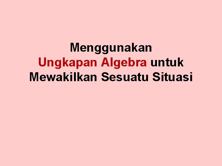 Menggunakan Ungkapan Algebra untuk Mewakilkan Sesuatu Situasi 