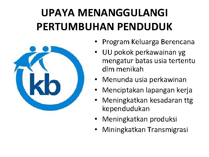 UPAYA MENANGGULANGI PERTUMBUHAN PENDUDUK • Program Keluarga Berencana • UU pokok perkawainan yg mengatur