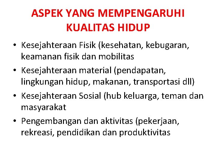 ASPEK YANG MEMPENGARUHI KUALITAS HIDUP • Kesejahteraan Fisik (kesehatan, kebugaran, keamanan fisik dan mobilitas