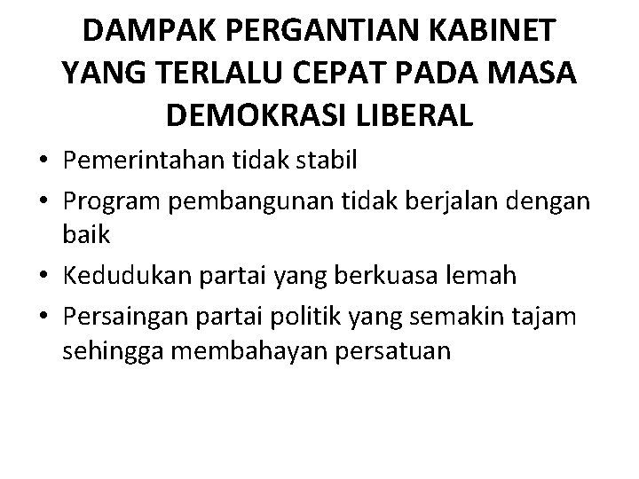 DAMPAK PERGANTIAN KABINET YANG TERLALU CEPAT PADA MASA DEMOKRASI LIBERAL • Pemerintahan tidak stabil